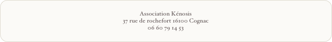 Association Kénosis 
37 rue de rochefort 16100 Cognac
06 60 79 14 53